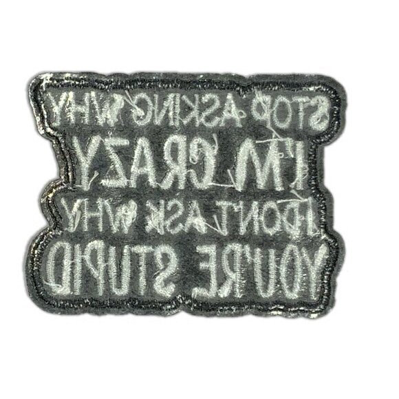 Stop Asking Why I'm Crazy I Don't Ask Why You're Stupid Embroidered Black Patch - Picture 3 of 4